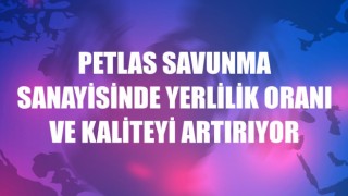 Petlas savunma sanayisinde yerlilik oranı ve kaliteyi artırıyor