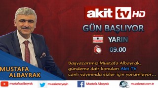 Başyazarımız Mustafa Albayrak yarın sabah saat 09:00'da Akit TV'de